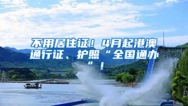 不用居住證！4月起港澳通行證、護照“全國通辦”！