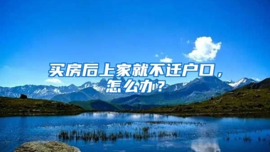 買房后上家就不遷戶口，怎么辦？