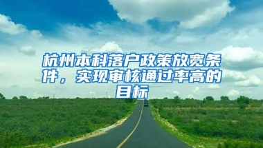 杭州本科落戶政策放寬條件，實(shí)現(xiàn)審核通過(guò)率高的目標(biāo)