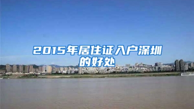 2015年居住證入戶深圳的好處