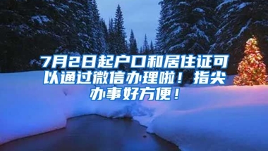 7月2日起戶口和居住證可以通過微信辦理啦！指尖辦事好方便！