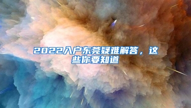 2022入戶(hù)東莞疑難解答，這些你要知道