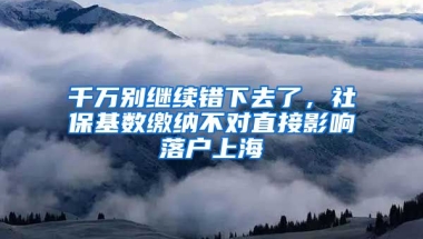 千萬別繼續(xù)錯下去了，社?；鶖?shù)繳納不對直接影響落戶上海