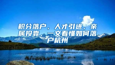 積分落戶，人才引進(jìn)，親屬投靠，一文看懂如何落戶杭州