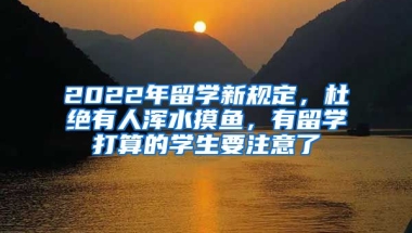 2022年留學(xué)新規(guī)定，杜絕有人渾水摸魚，有留學(xué)打算的學(xué)生要注意了