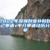 2022年深圳創(chuàng)業(yè)補(bǔ)貼自己申請+中介申請經(jīng)歷分享