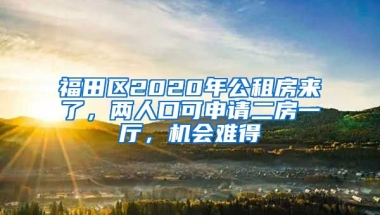 福田區(qū)2020年公租房來了，兩人口可申請二房一廳，機會難得