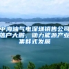 中海油氣電深圳銷售公司落戶大鵬，助力能源產(chǎn)業(yè)集群式發(fā)展