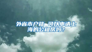 外省市戶籍 可以申請上海的公租房嗎？