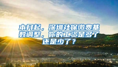 本月起，深圳社保繳費(fèi)基數(shù)調(diào)整，你的工資是多了還是少了？