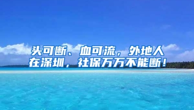 頭可斷、血可流，外地人在深圳，社保萬萬不能斷！