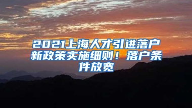 2021上海人才引進(jìn)落戶新政策實施細(xì)則！落戶條件放寬