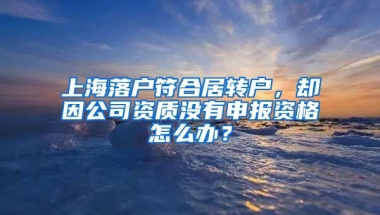 上海落戶符合居轉(zhuǎn)戶，卻因公司資質(zhì)沒(méi)有申報(bào)資格怎么辦？