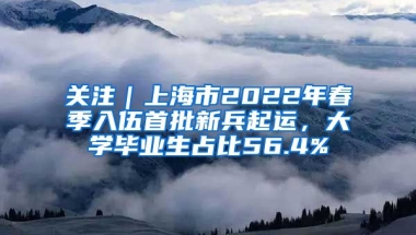 關(guān)注｜上海市2022年春季入伍首批新兵起運(yùn)，大學(xué)畢業(yè)生占比56.4%