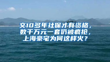 交10多年社保才有資格，數(shù)千萬(wàn)元一套仍被瘋搶，上海豪宅為何這樣火？