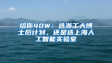 給你40W：選浙工大博士后計劃，還是選上海人工智能實驗室