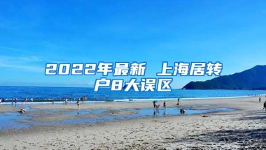 2022年最新 上海居轉(zhuǎn)戶8大誤區(qū)