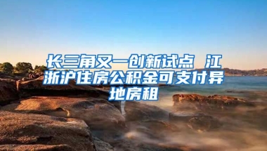 長三角又一創(chuàng)新試點 江浙滬住房公積金可支付異地房租