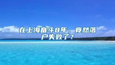 在上海奮斗8年，竟然落戶失敗了？