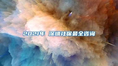 2021年 深圳社保最全咨詢