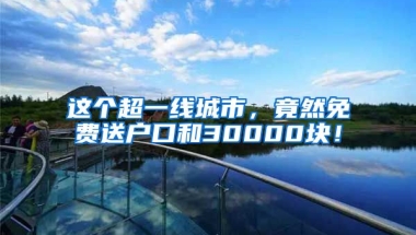 這個(gè)超一線城市，竟然免費(fèi)送戶口和30000塊！