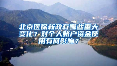 北京醫(yī)保新政有哪些重大變化？對(duì)個(gè)人賬戶資金使用有何影響？