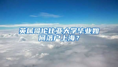 英屬哥倫比亞大學(xué)畢業(yè)如何落戶上海？