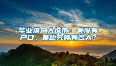 畢業(yè)落戶大城市：有沒有戶口，差距究竟有多大？