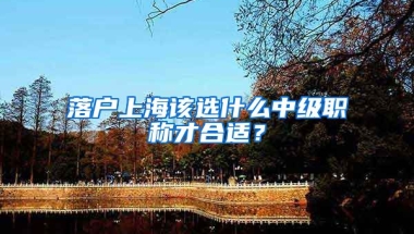 落戶上海該選什么中級(jí)職稱才合適？