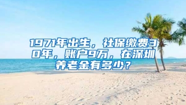 1971年出生，社保繳費(fèi)30年，賬戶9萬(wàn)，在深圳養(yǎng)老金有多少？