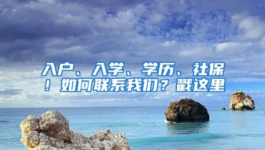 入戶、入學、學歷、社保！如何聯(lián)系我們？戳這里