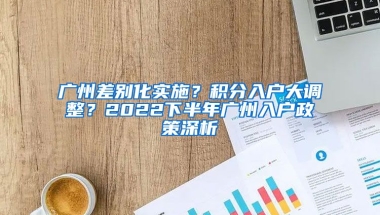 廣州差別化實(shí)施？積分入戶大調(diào)整？2022下半年廣州入戶政策深析