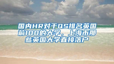 國內(nèi)HR對于QS排名英國前100的大學(xué)，上海市那些英國大學(xué)直接落戶