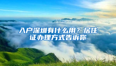 入戶深圳有什么用？居住證辦理方式告訴你