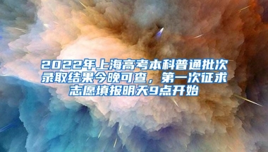 2022年上海高考本科普通批次錄取結果今晚可查，第一次征求志愿填報明天9點開始