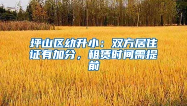 坪山區(qū)幼升?。弘p方居住證有加分，租賃時(shí)間需提前