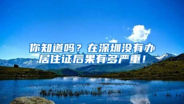 你知道嗎？在深圳沒有辦居住證后果有多嚴重！