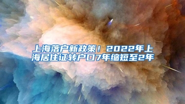 上海落戶新政策！2022年上海居住證轉(zhuǎn)戶口7年縮短至2年