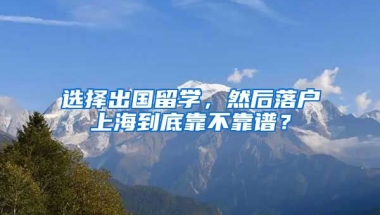 選擇出國留學(xué)，然后落戶上海到底靠不靠譜？