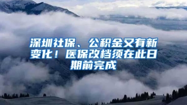 深圳社保、公積金又有新變化！醫(yī)保改檔須在此日期前完成