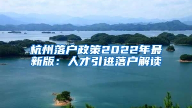 杭州落戶政策2022年最新版：人才引進(jìn)落戶解讀