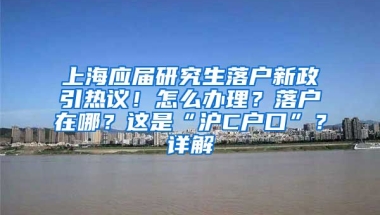 上海應(yīng)屆研究生落戶新政引熱議！怎么辦理？落戶在哪？這是“滬C戶口”？詳解→