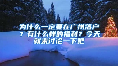 為什么一定要在廣州落戶？有什么樣的福利？今天就來討論一下吧