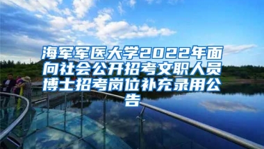 海軍軍醫(yī)大學2022年面向社會公開招考文職人員博士招考崗位補充錄用公告