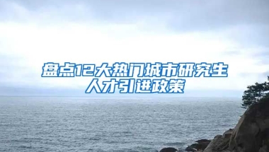 盤點12大熱門城市研究生人才引進政策