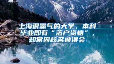 上海很霸氣的大學(xué)，本科畢業(yè)即有“落戶資格”，卻常因校名被誤會