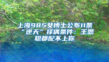 上海985女博士公布11條“逆天”擇偶條件：王思聰都配不上你