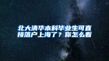 北大清華本科畢業(yè)生可直接落戶上海了？你怎么看