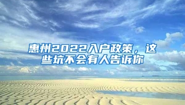 惠州2022入戶政策，這些坑不會(huì)有人告訴你