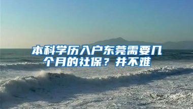 本科學歷入戶東莞需要幾個月的社保？并不難